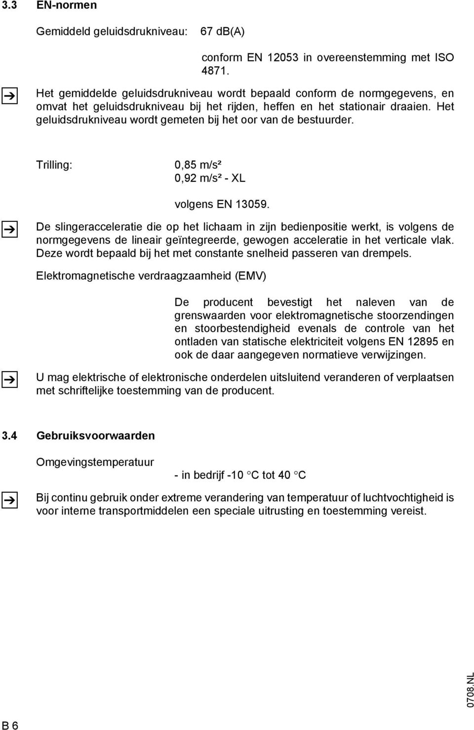 Het geluidsdrukniveau wordt gemeten bij het oor van de bestuurder. Trilling: 0,85 m/s² 0,92 m/s² - XL volgens EN 13059.