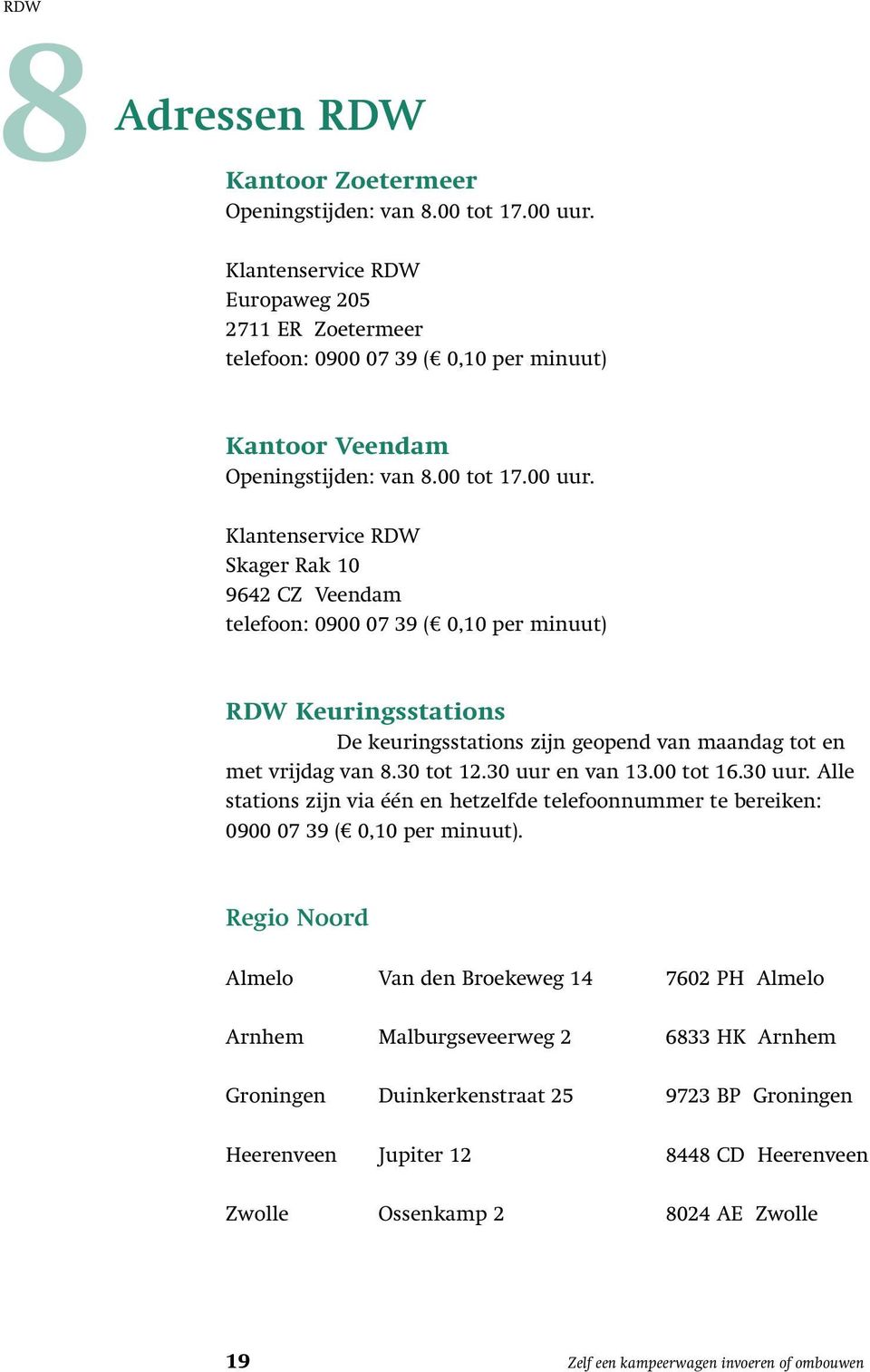 Klantenservice RDW Skager Rak 10 9642 CZ Veendam telefoon: 0900 07 39 ( 0,10 per minuut) RDW Keuringsstations De keuringsstations zijn geopend van maandag tot en met vrijdag van 8.30 tot 12.