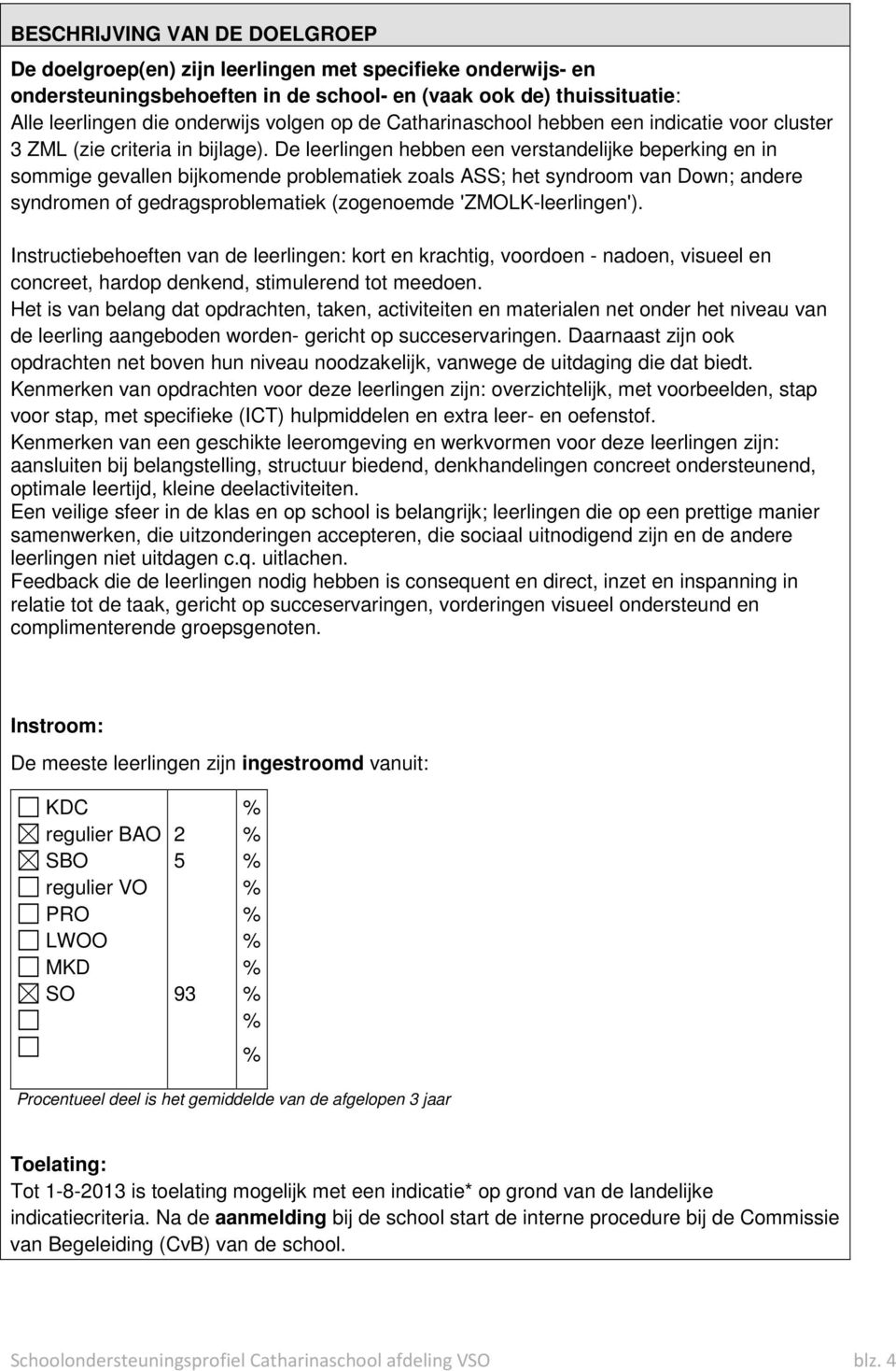 De leerlingen hebben een verstandelijke beperking en in sommige gevallen bijkomende problematiek zoals ASS; het syndroom van Down; andere syndromen of gedragsproblematiek (zogenoemde