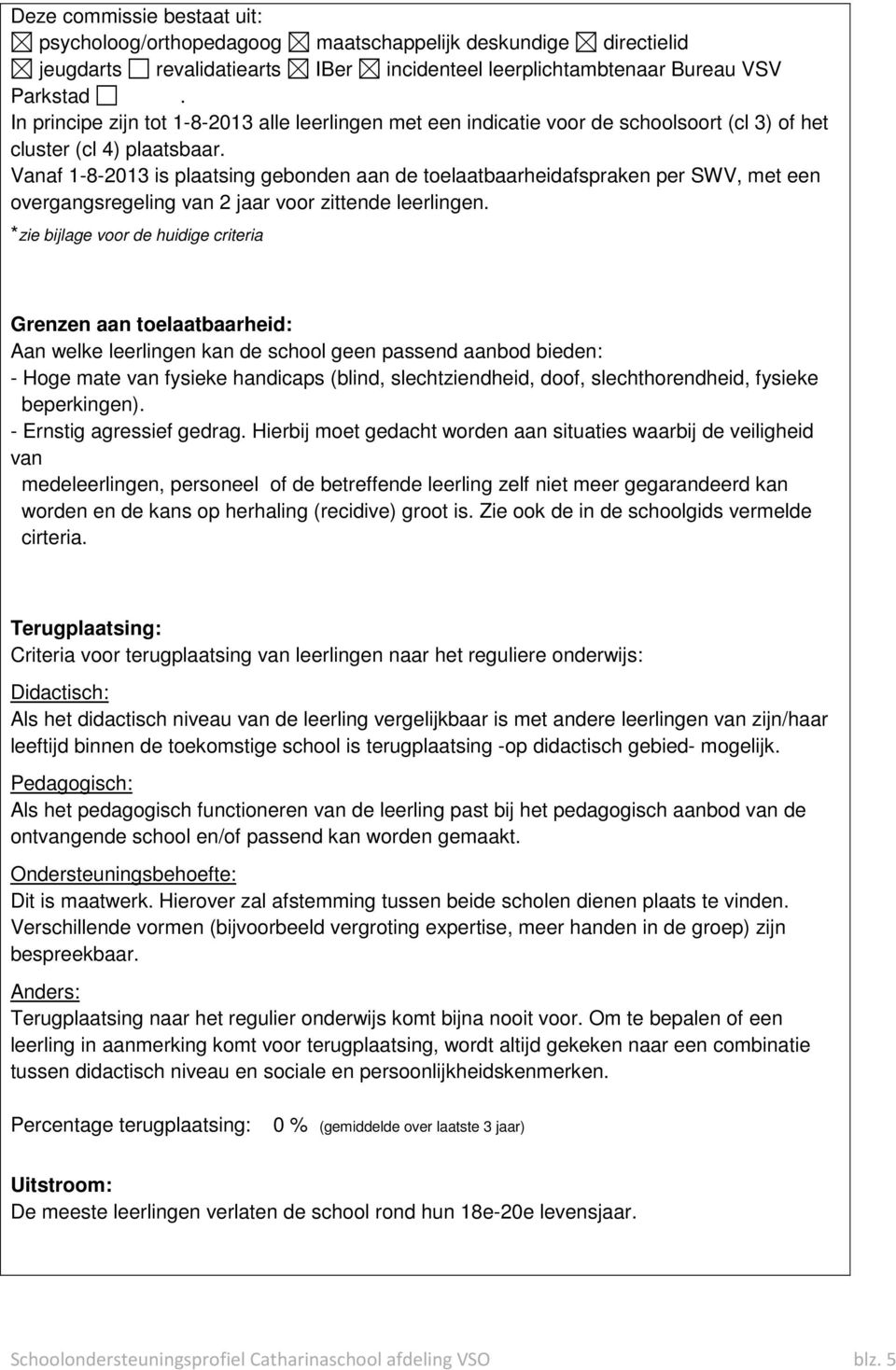 Vanaf 1-8-2013 is plaatsing gebonden aan de toelaatbaarheidafspraken per SWV, met een overgangsregeling van 2 jaar voor zittende leerlingen.