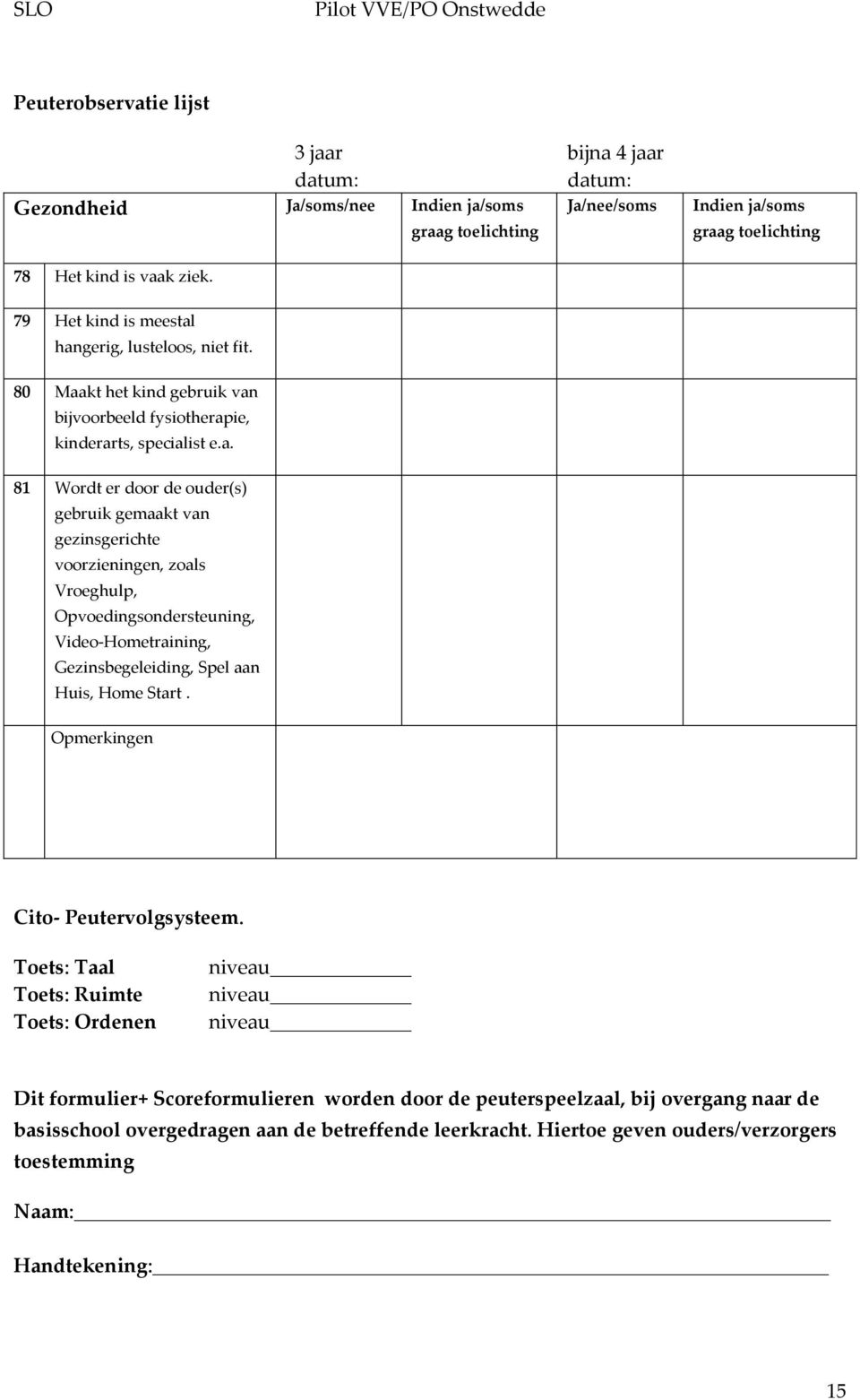 hangerig, lusteloos, niet fit. 80 Maakt het kind gebruik van bijvoorbeeld fysiotherapie, kinderarts, specialist e.a. 81 Wordt er door de ouder(s) gebruik gemaakt van gezinsgerichte voorzieningen, zoals Vroeghulp, Opvoedingsondersteuning, Video-Hometraining, Gezinsbegeleiding, Spel aan Huis, Home Start.