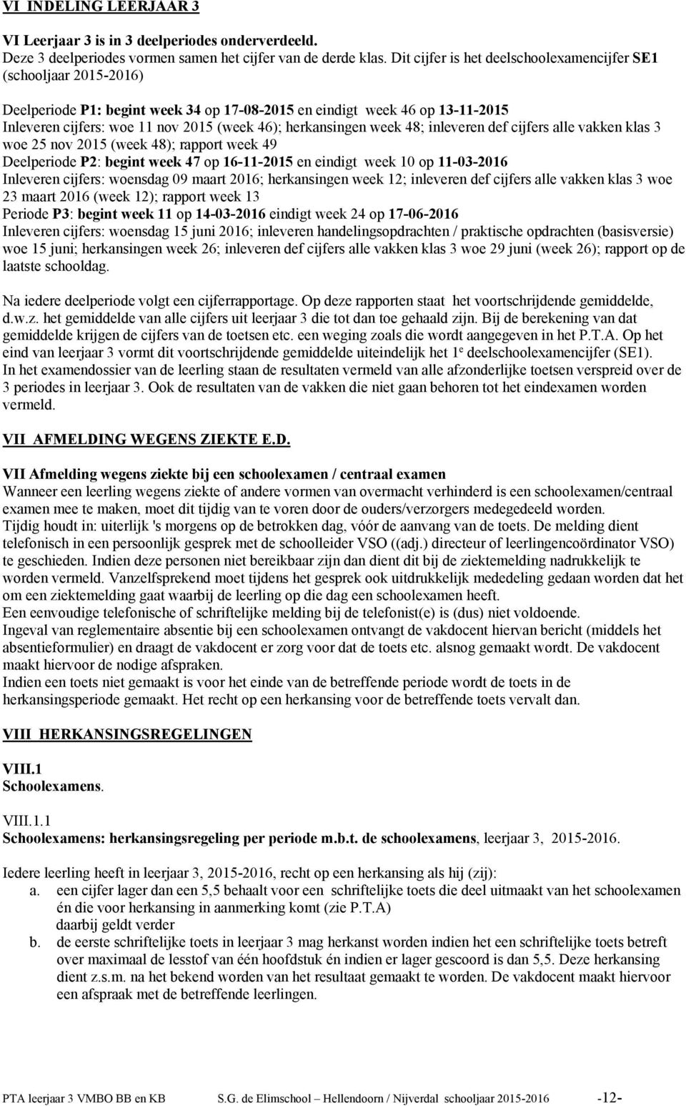 herkansingen week 48; inleveren def cijfers alle vakken klas 3 woe 25 nov 2015 (week 48); rapport week 49 Deelperiode P2: begint week 47 op 16-11-2015 en eindigt week 10 op 11-03-2016 Inleveren