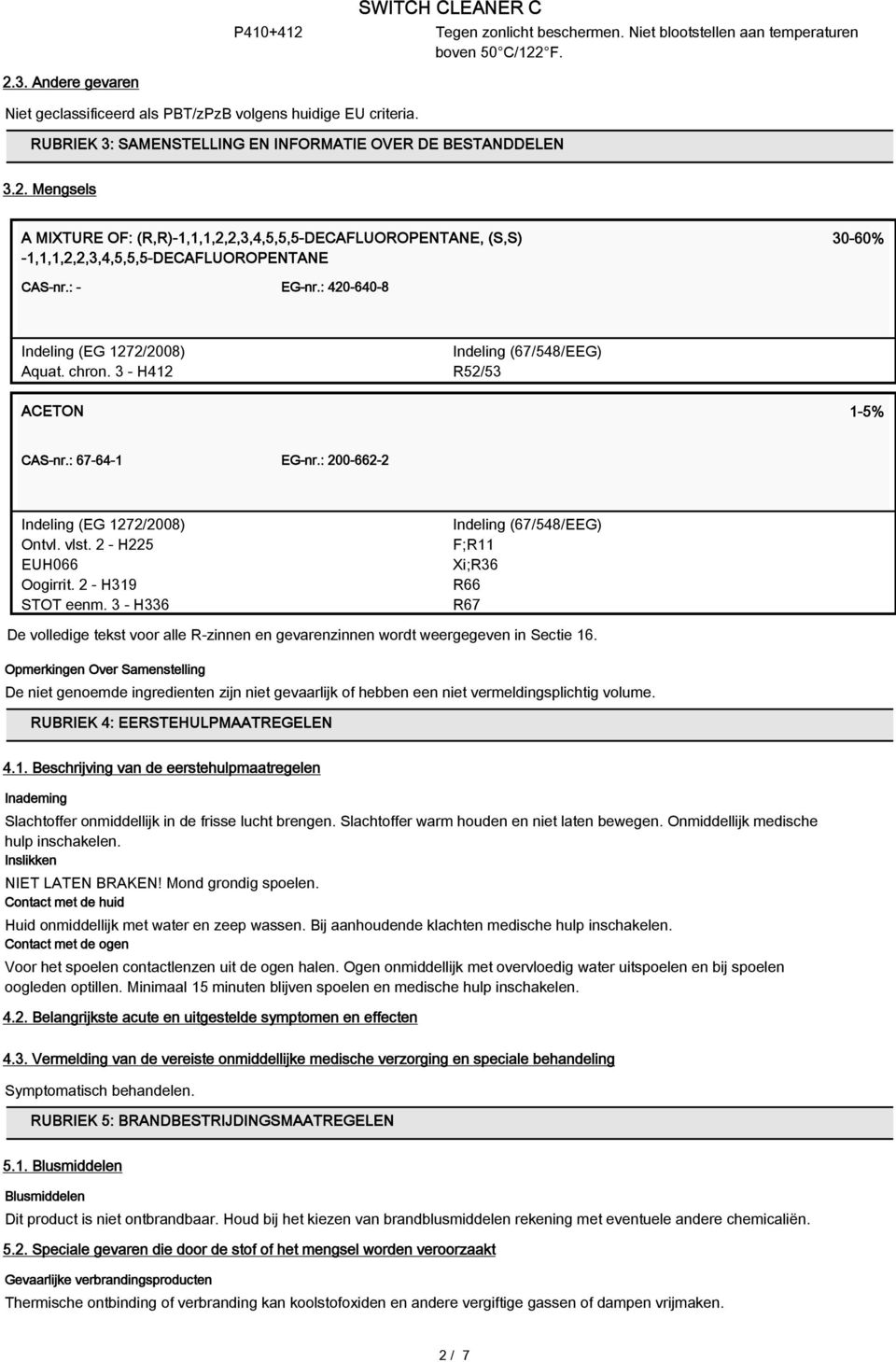 : - EG-nr.: 420-640-8 Indeling (EG 1272/2008) Aquat. chron. 3 - H412 Indeling (67/548/EEG) R52/53 ACETON 1-5% CAS-nr.: 67-64-1 EG-nr.: 200-662-2 Indeling (EG 1272/2008) Ontvl. vlst.