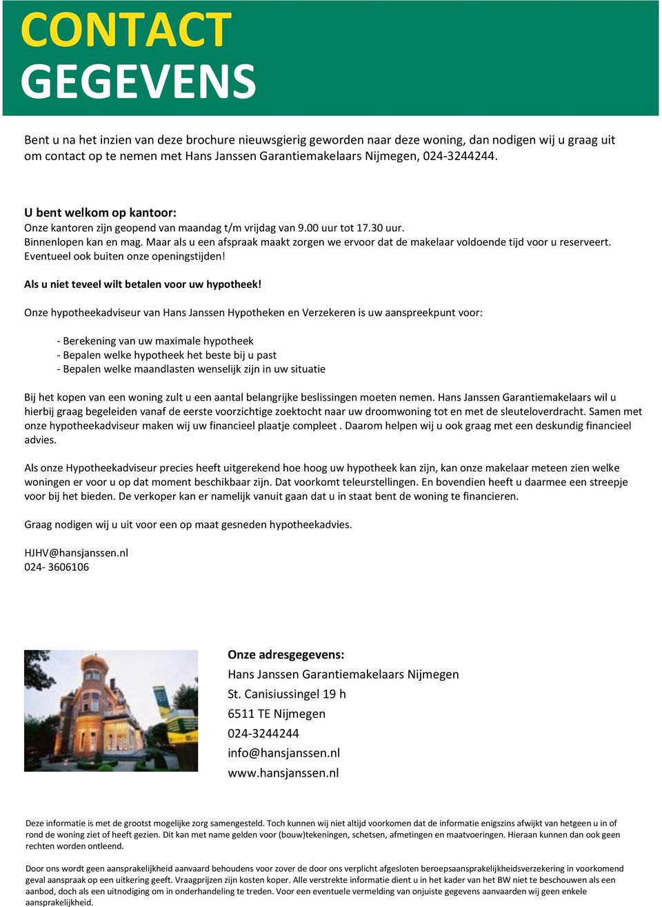 Maar als u een afspraak maakt zorgen we ervoor dat de makelaar voldoende tijd voor u reserveert. Eventueel ook buiten onze openingstijden! Als u niet teveel wilt betalen voor uw hypotheek!