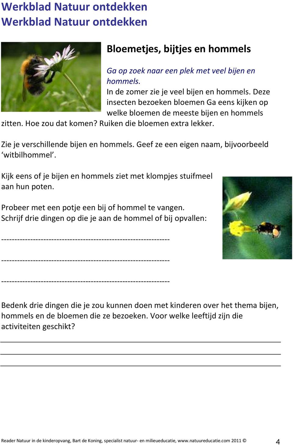 Geef ze een eigen naam, bijvoorbeeld witbilhommel. Kijk eens of je bijen en hommels ziet met klompjes stuifmeel aan hun poten. Probeer met een potje een bij of hommel te vangen.