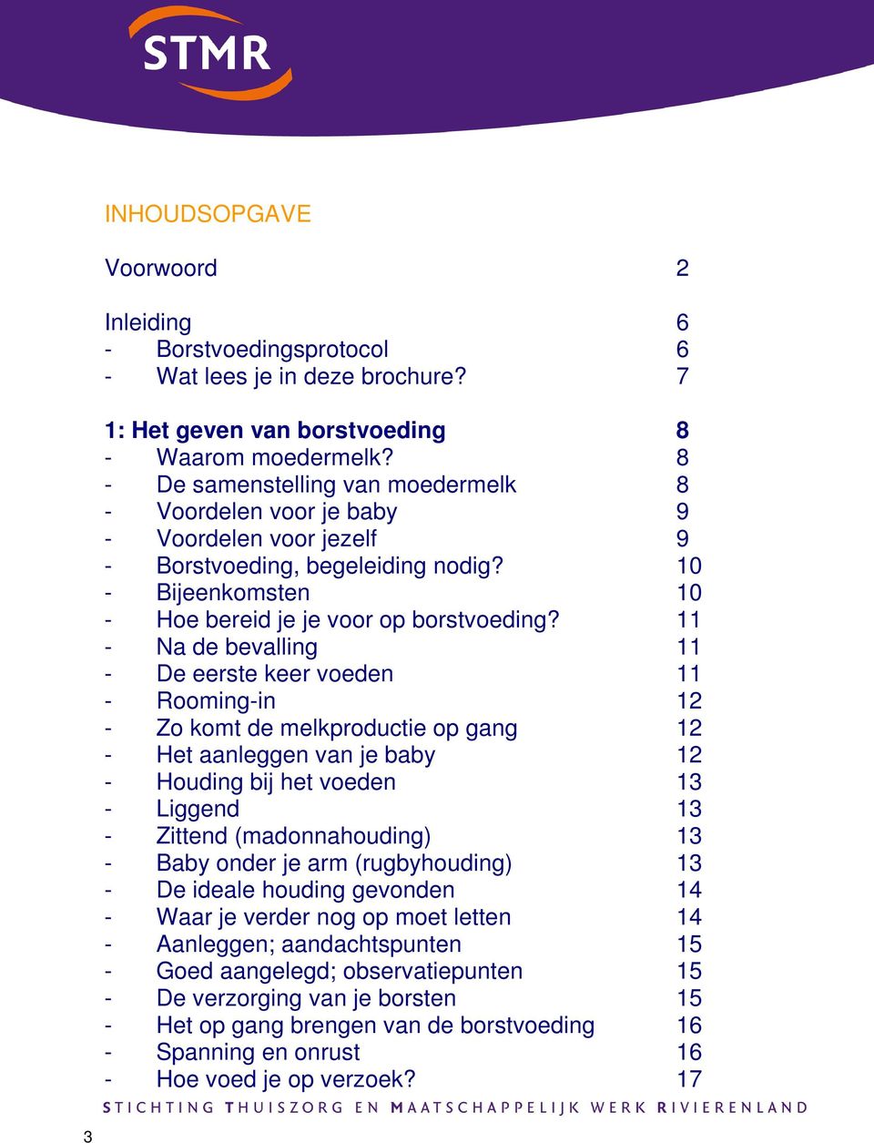 11 - Na de bevalling 11 - De eerste keer voeden 11 - Rooming-in 12 - Zo komt de melkproductie op gang 12 - Het aanleggen van je baby 12 - Houding bij het voeden 13 - Liggend 13 - Zittend