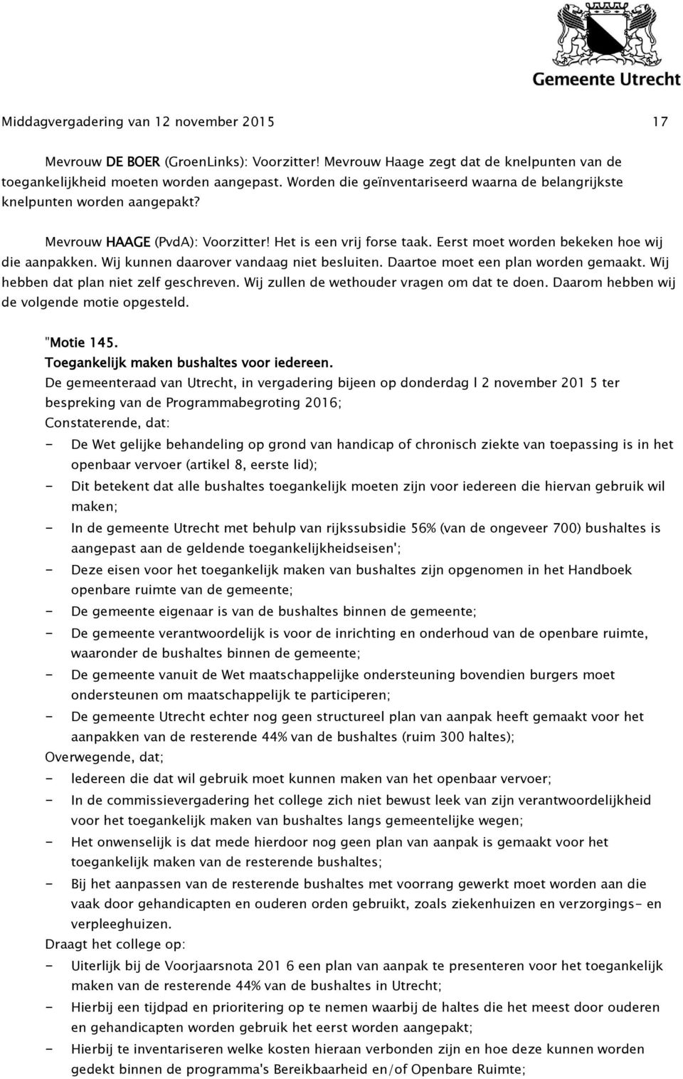 Wij kunnen daarover vandaag niet besluiten. Daartoe moet een plan worden gemaakt. Wij hebben dat plan niet zelf geschreven. Wij zullen de wethouder vragen om dat te doen.