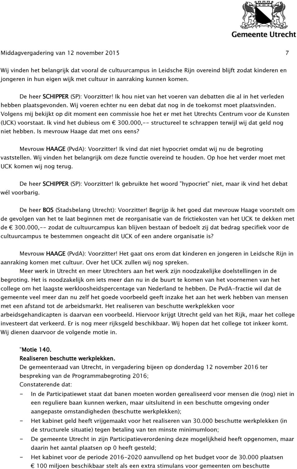 Wij voeren echter nu een debat dat nog in de toekomst moet plaatsvinden. Volgens mij bekijkt op dit moment een commissie hoe het er met het Utrechts Centrum voor de Kunsten (UCK) voorstaat.