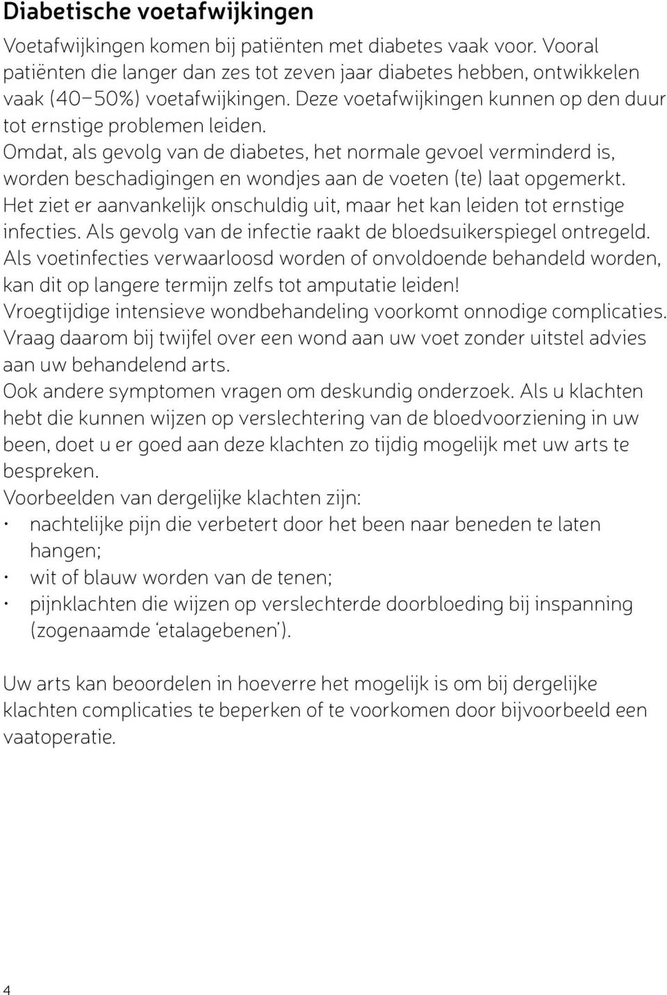 Omdat, als gevolg van de diabetes, het normale gevoel verminderd is, worden beschadigingen en wondjes aan de voeten (te) laat opgemerkt.