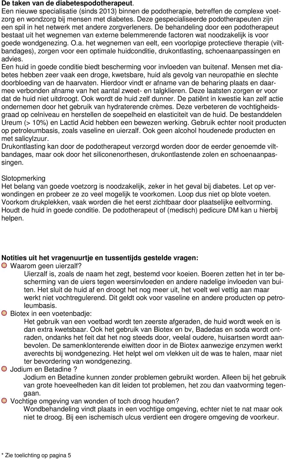 De behandeling door een podotherapeut bestaat uit het wegnemen van externe belemmerende factoren wat noodzakelijk is voor goede wondgenezing. O.a. het wegnemen van eelt, een voorlopige protectieve therapie (viltbandages), zorgen voor een optimale huidconditie, drukontlasting, schoenaanpassingen en advies.