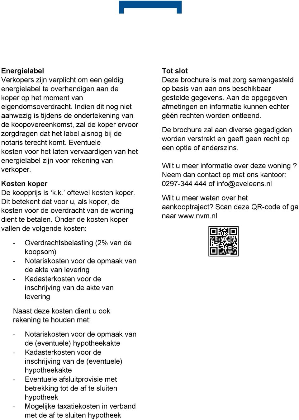 Eventuele kosten voor het laten vervaardigen van het energielabel zijn voor rekening van verkoper. Kosten koper De koopprijs is k.k. oftewel kosten koper.