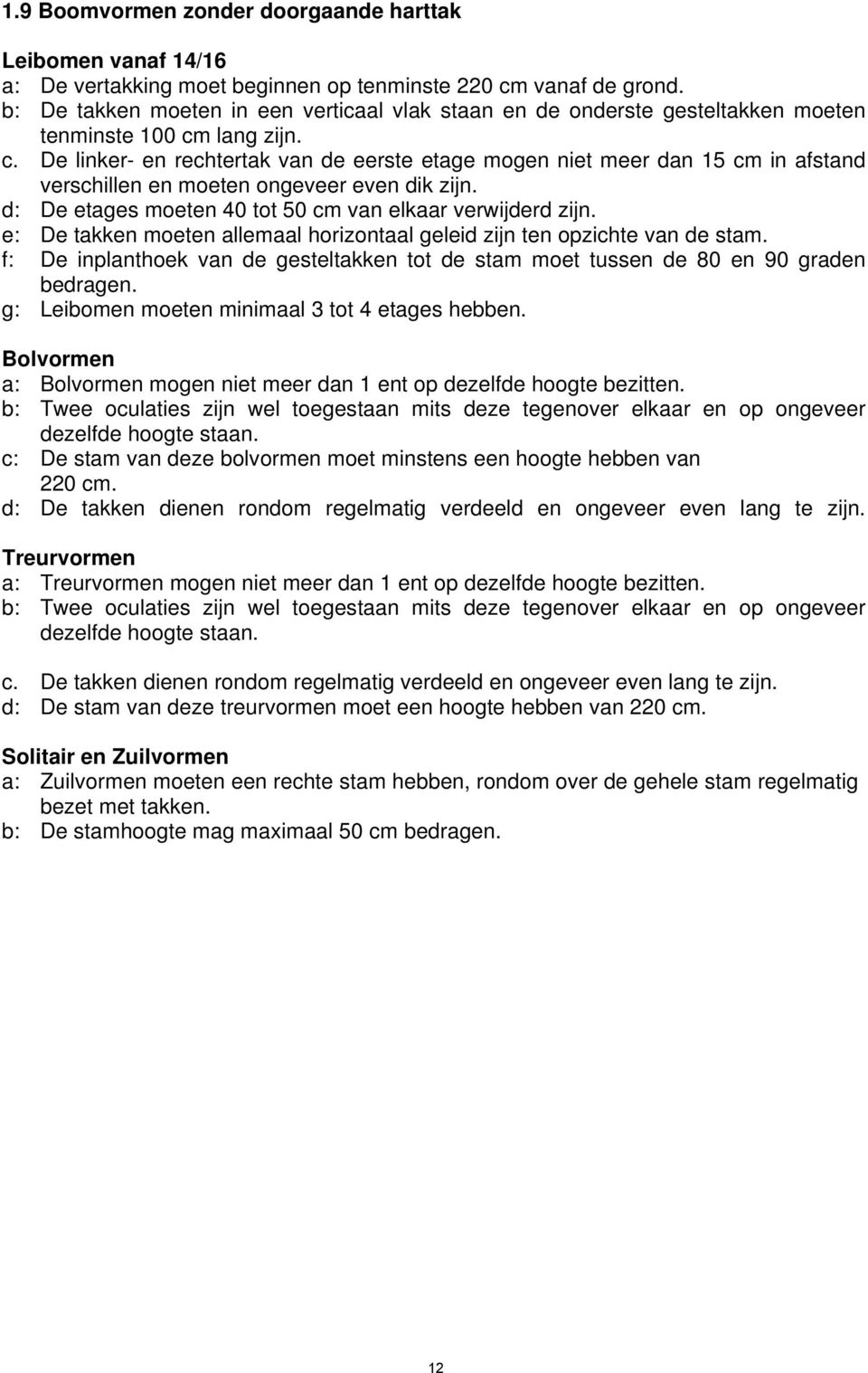 lang zijn. c. De linker- en rechtertak van de eerste etage mogen niet meer dan 15 cm in afstand verschillen en moeten ongeveer even dik zijn.