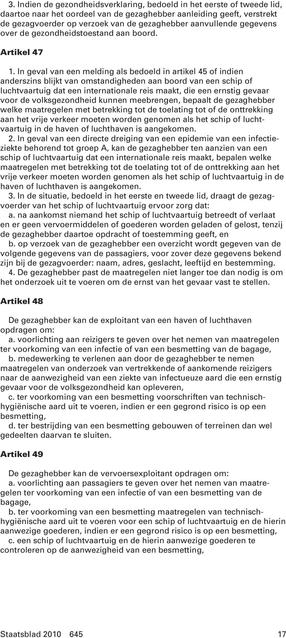 In geval van een melding als bedoeld in artikel 45 of indien anderszins blijkt van omstandigheden aan boord van een schip of luchtvaartuig dat een internationale reis maakt, die een ernstig gevaar