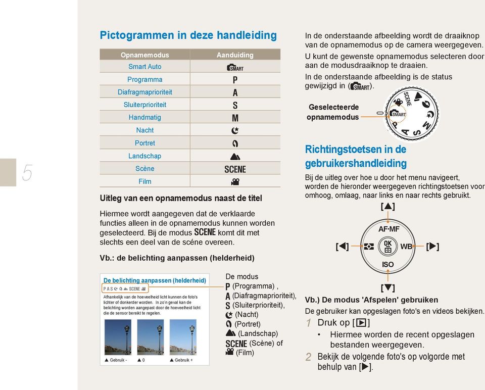 : de belichting aanpassen (helderheid) De belichting aanpassen (helderheid) Afhankelijk van de hoeveelheid licht kunnen de foto's lichter of donkerder worden.