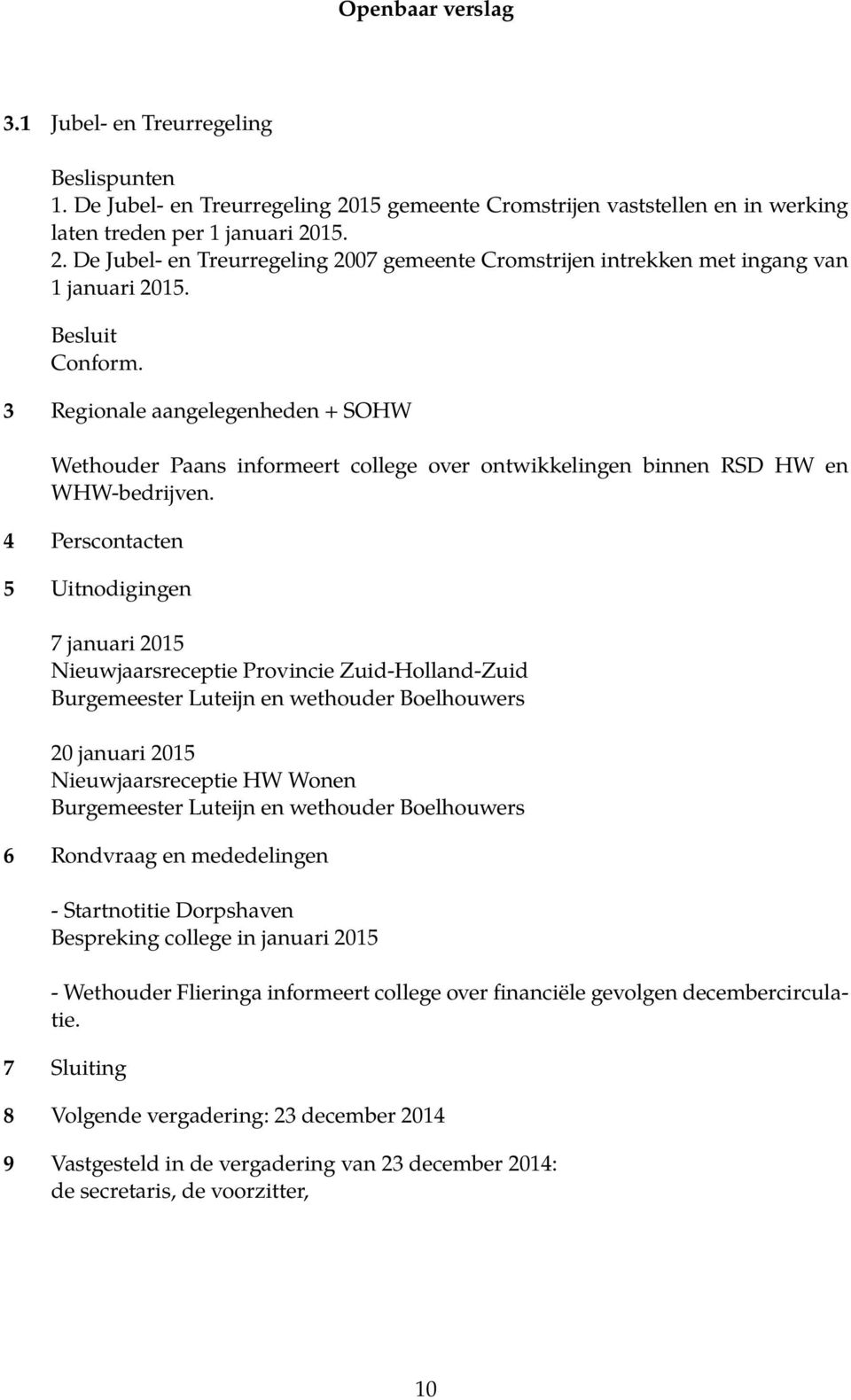 4 Perscontacten 5 Uitnodigingen 7 januari 2015 Nieuwjaarsreceptie Provincie Zuid-Holland-Zuid Burgemeester Luteijn en wethouder Boelhouwers 20 januari 2015 Nieuwjaarsreceptie HW Wonen Burgemeester