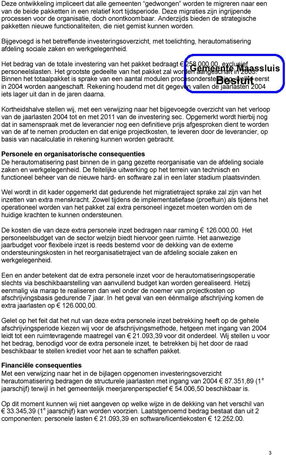 Bijgevoegd is het betreffende investeringsoverzicht, met toelichting, herautomatisering afdeling sociale zaken en werkgelegenheid. Het bedrag van de totale investering van het pakket bedraagt 258.