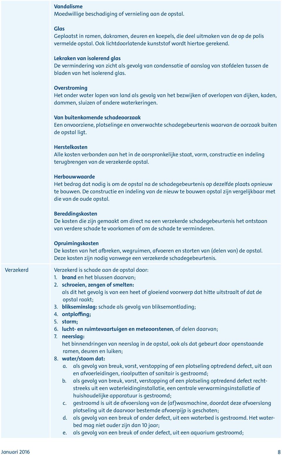 Lekraken van isolerend glas De vermindering van zicht als gevolg van condensatie of aanslag van stofdelen tussen de bladen van het isolerend glas.