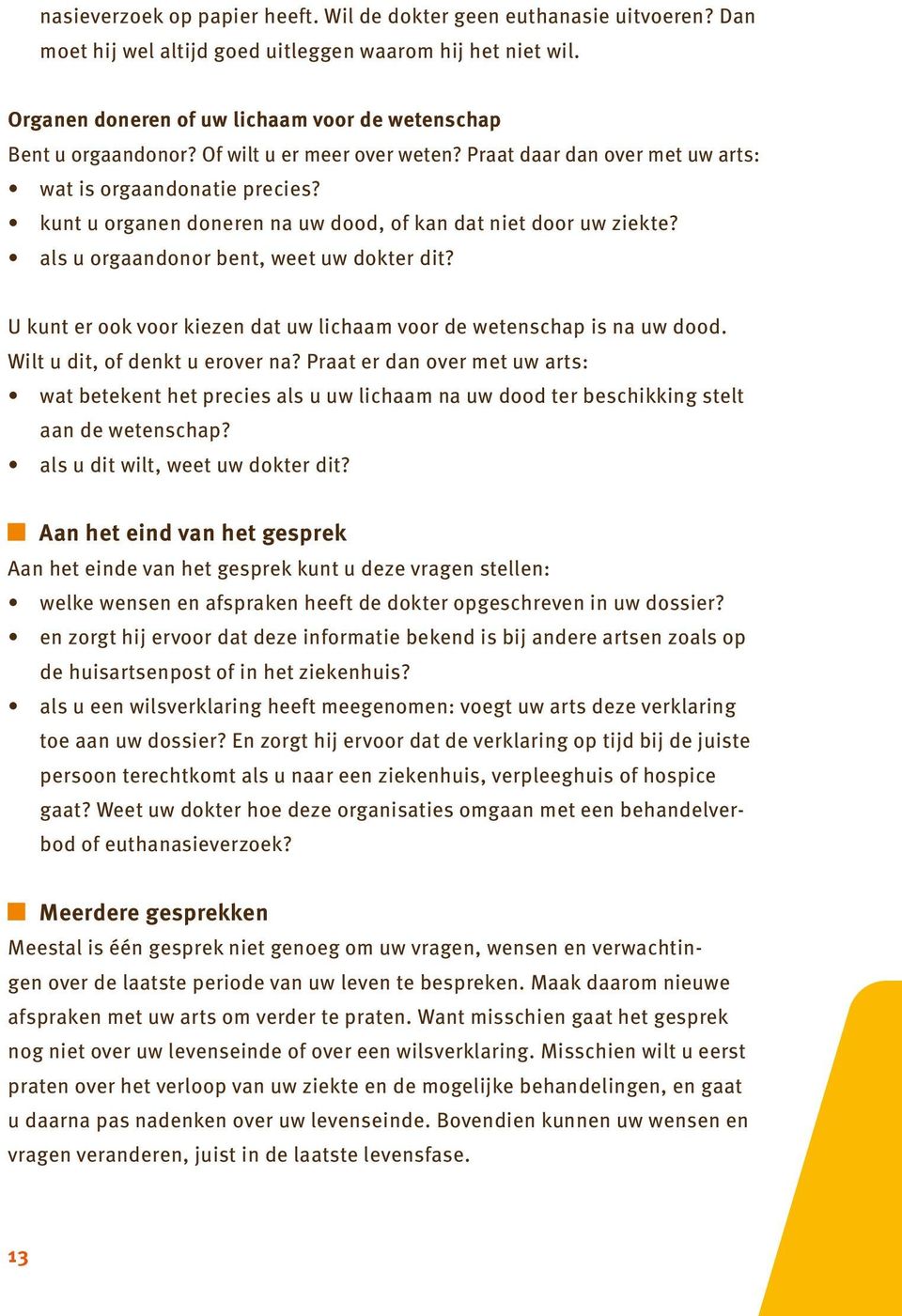 kunt u organen doneren na uw dood, of kan dat niet door uw ziekte? als u orgaandonor bent, weet uw dokter dit? U kunt er ook voor kiezen dat uw lichaam voor de wetenschap is na uw dood.