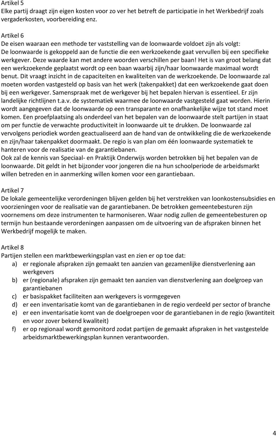 werkgever. Deze waarde kan met andere woorden verschillen per baan! Het is van groot belang dat een werkzoekende geplaatst wordt op een baan waarbij zijn/haar loonwaarde maximaal wordt benut.