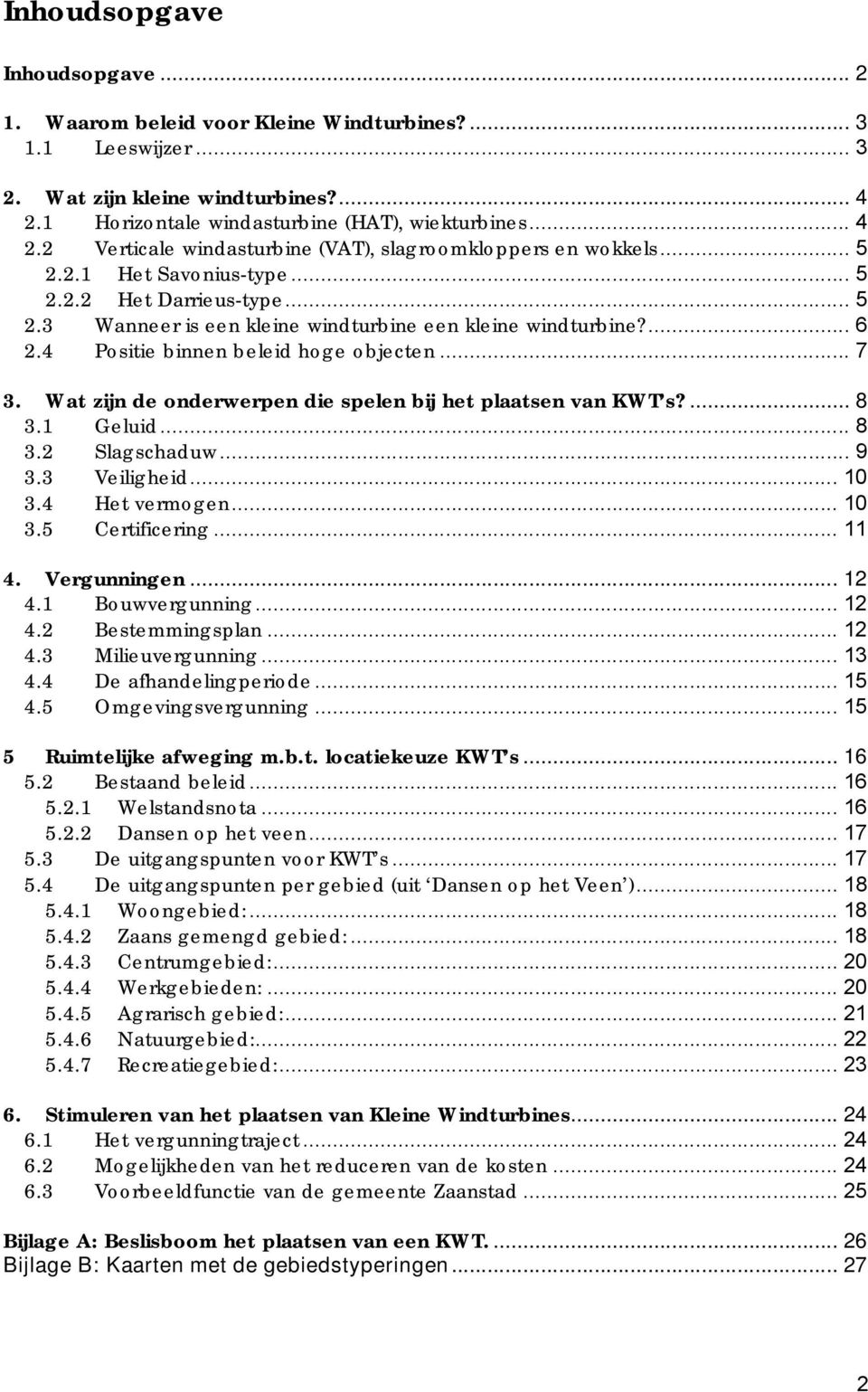 ... 6 2.4 Positie binnen beleid hoge objecten... 7 3. Wat zijn de onderwerpen die spelen bij het plaatsen van KWT s?... 8 3.1 Geluid... 8 3.2 Slagschaduw... 9 3.3 Veiligheid... 10 3.4 Het vermogen.