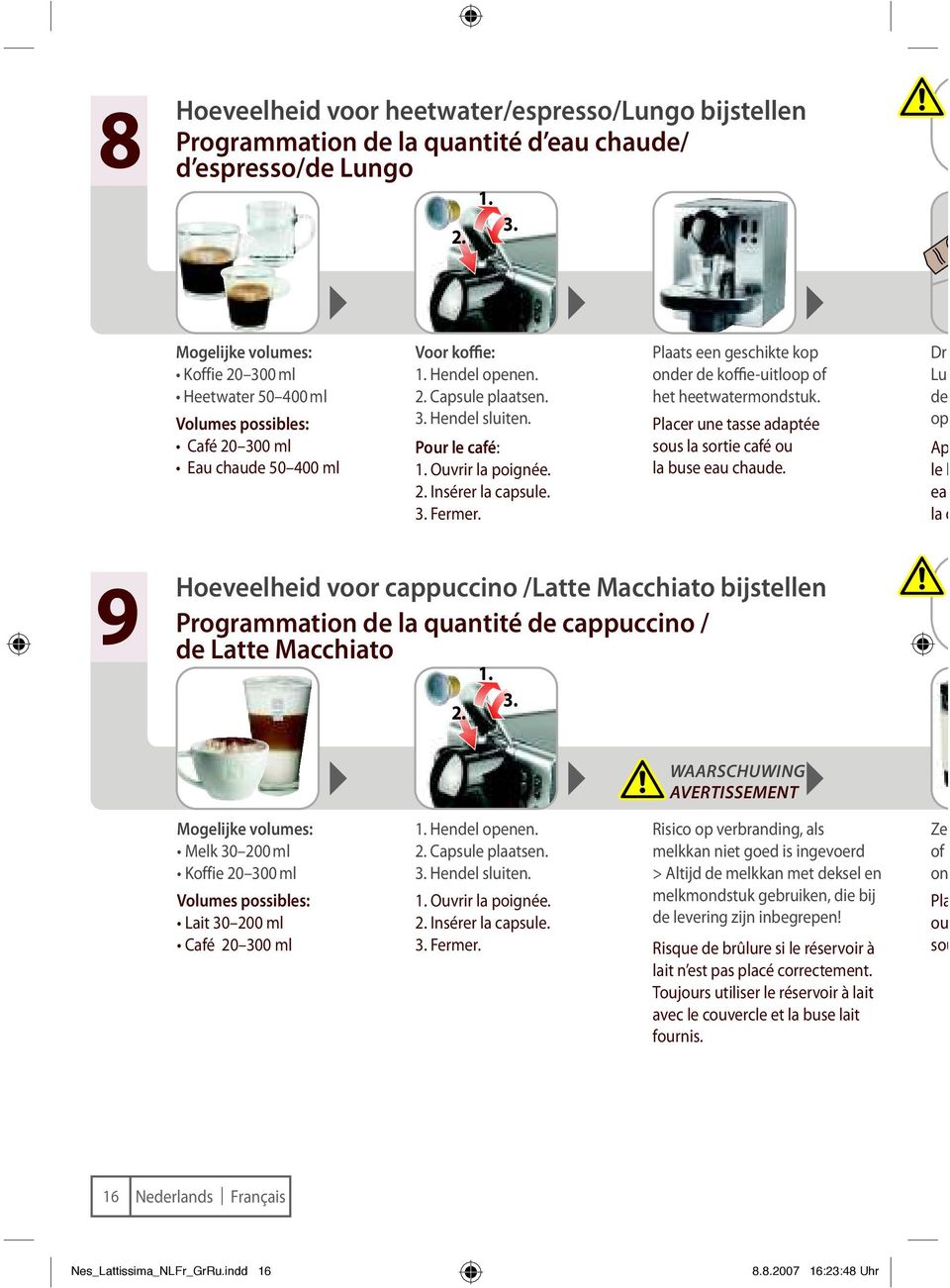 Ouvrir la poignée. 2. Insérer la capsule. 3. Fermer. Plaats een geschikte kop onder de koie-uitloop of het heetwatermondstuk. Placer une tasse adaptée sous la sortie café ou la buse eau chaude.