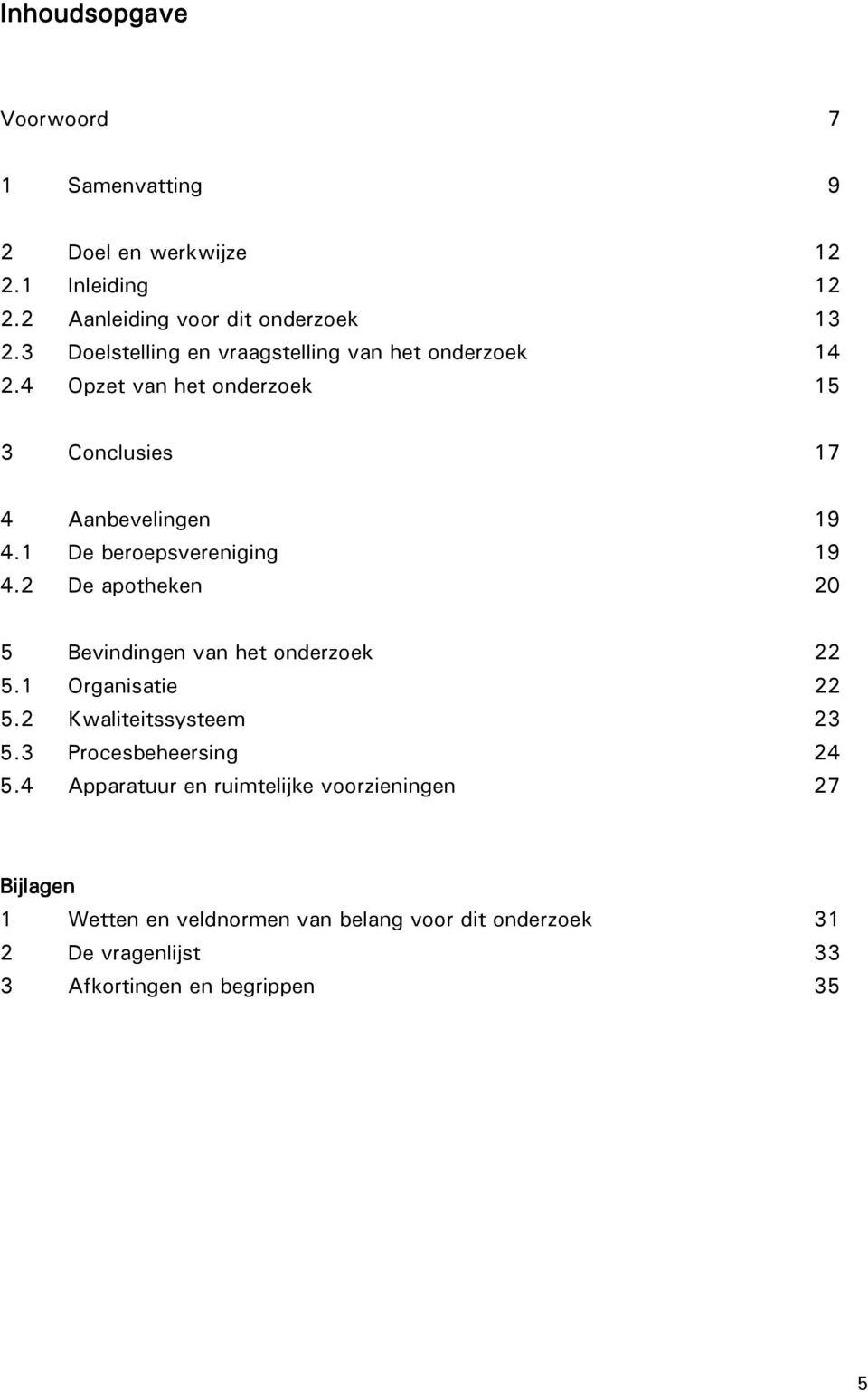 1 De beroepsvereniging 19 4.2 De apotheken 20 5 Bevindingen van het onderzoek 22 5.1 Organisatie 22 5.2 Kwaliteitssysteem 23 5.