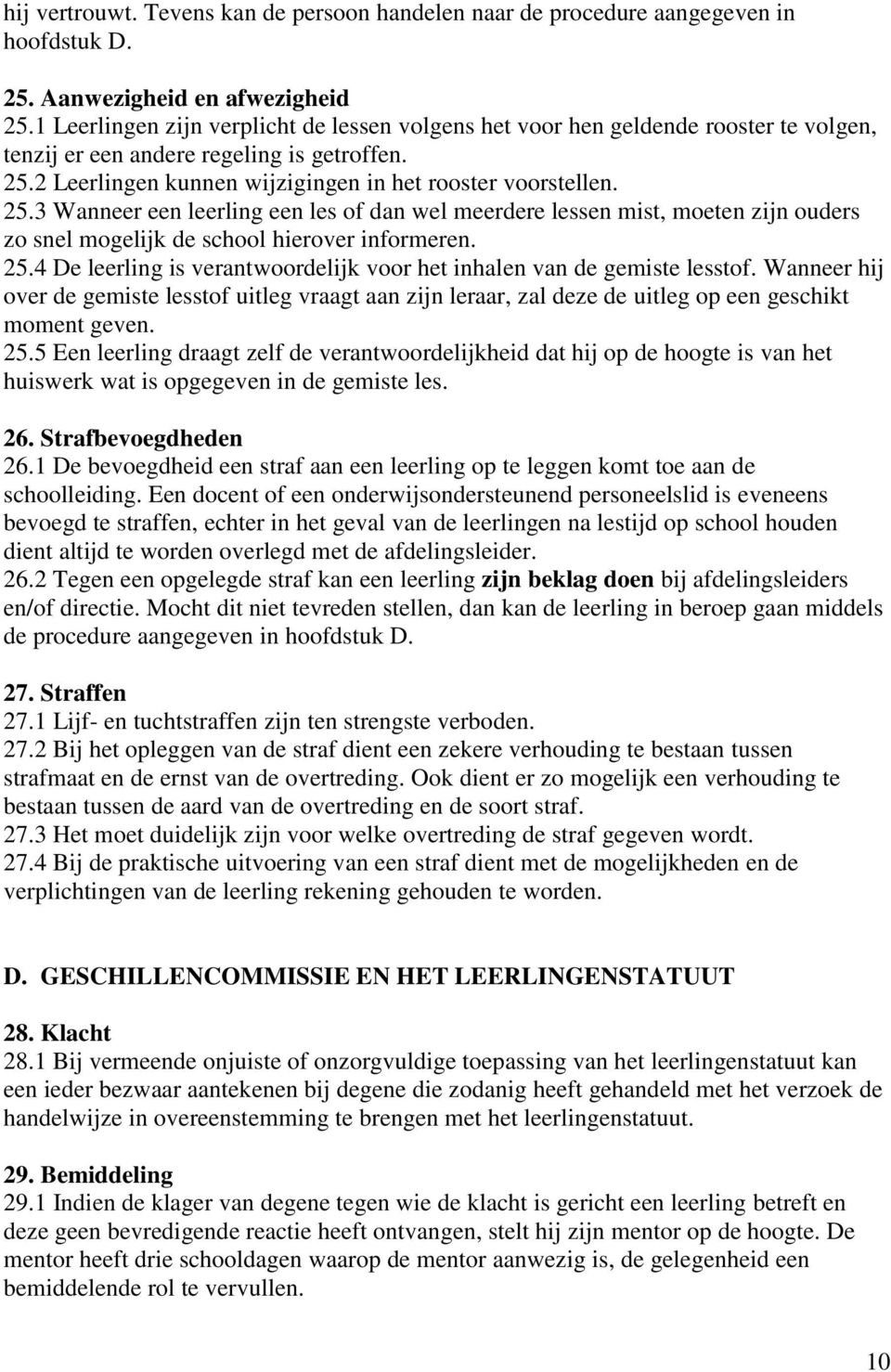 2 Leerlingen kunnen wijzigingen in het rooster voorstellen. 25.3 Wanneer een leerling een les of dan wel meerdere lessen mist, moeten zijn ouders zo snel mogelijk de school hierover informeren. 25.4 De leerling is verantwoordelijk voor het inhalen van de gemiste lesstof.