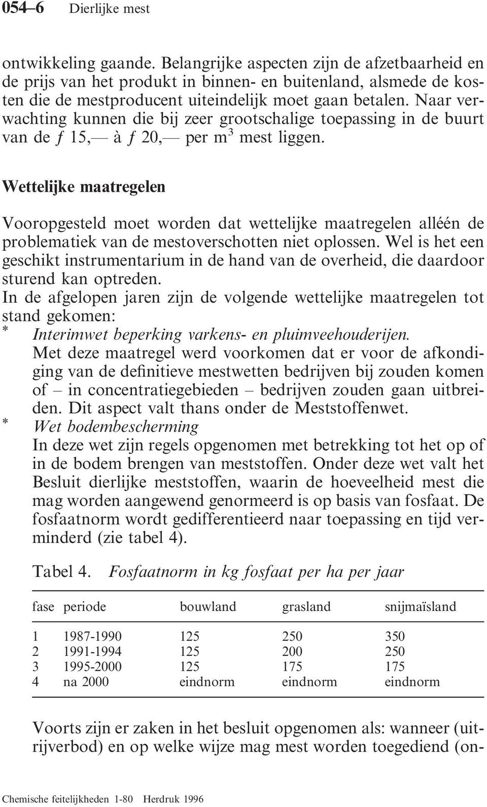 Naar verwachting kunnen die bij zeer grootschalige toepassing in de buurt van de ƒ 15, à ƒ 20, per m 3 mest liggen.