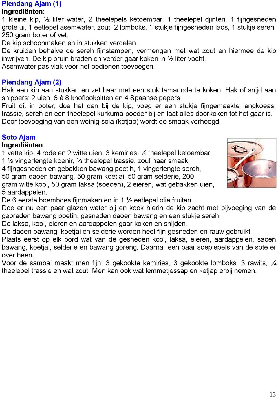 De kip bruin braden en verder gaar koken in ½ liter vocht. Asemwater pas vlak voor het opdienen toevoegen. Piendang Ajam (2) Hak een kip aan stukken en zet haar met een stuk tamarinde te koken.