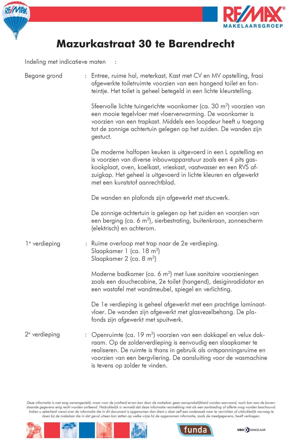 De woonkamer is voorzien van een trapkast. Middels een loopdeur heeft u toegang tot de zonnige achtertuin gelegen op het zuiden. De wanden zijn gestuct.