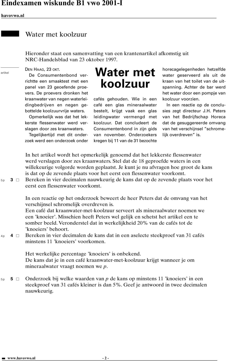 pmerkelijk was dat het lekkerste flessenwater werd verslagen door zes kraanwaters. Tegelijkertijd met dit onderzoek werd een onderzoek onder Water met koolzuur cafés gehouden.