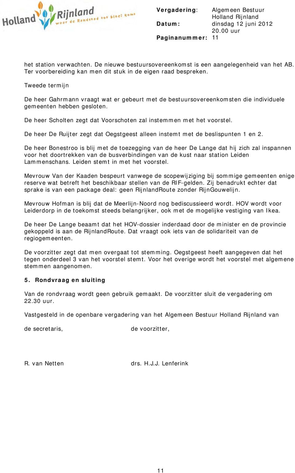 De heer Scholten zegt dat Voorschoten zal instemmen met het voorstel. De heer De Ruijter zegt dat Oegstgeest alleen instemt met de beslispunten 1 en 2.