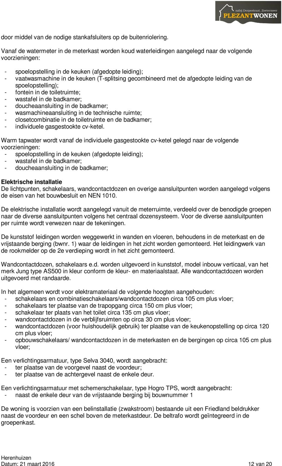 gecombineerd met de afgedopte leiding van de spoelopstelling); - fontein in de toiletruimte; - wastafel in de badkamer; - doucheaansluiting in de badkamer; - wasmachineaansluiting in de technische