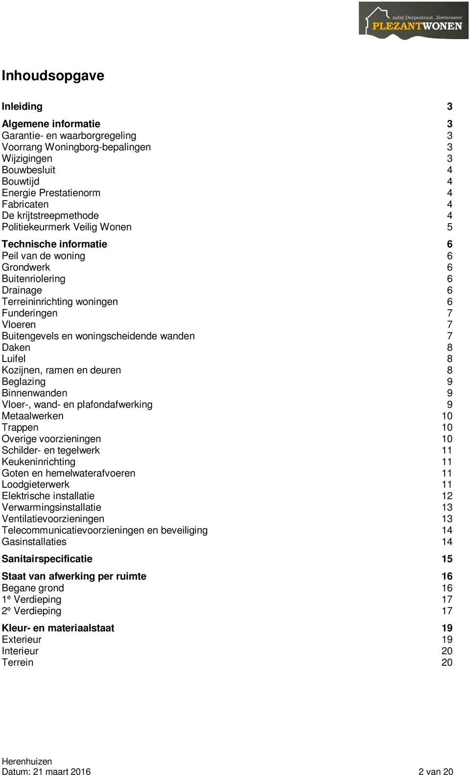 Buitengevels en woningscheidende wanden 7 Daken 8 Luifel 8 Kozijnen, ramen en deuren 8 Beglazing 9 Binnenwanden 9 Vloer-, wand- en plafondafwerking 9 Metaalwerken 10 Trappen 10 Overige voorzieningen