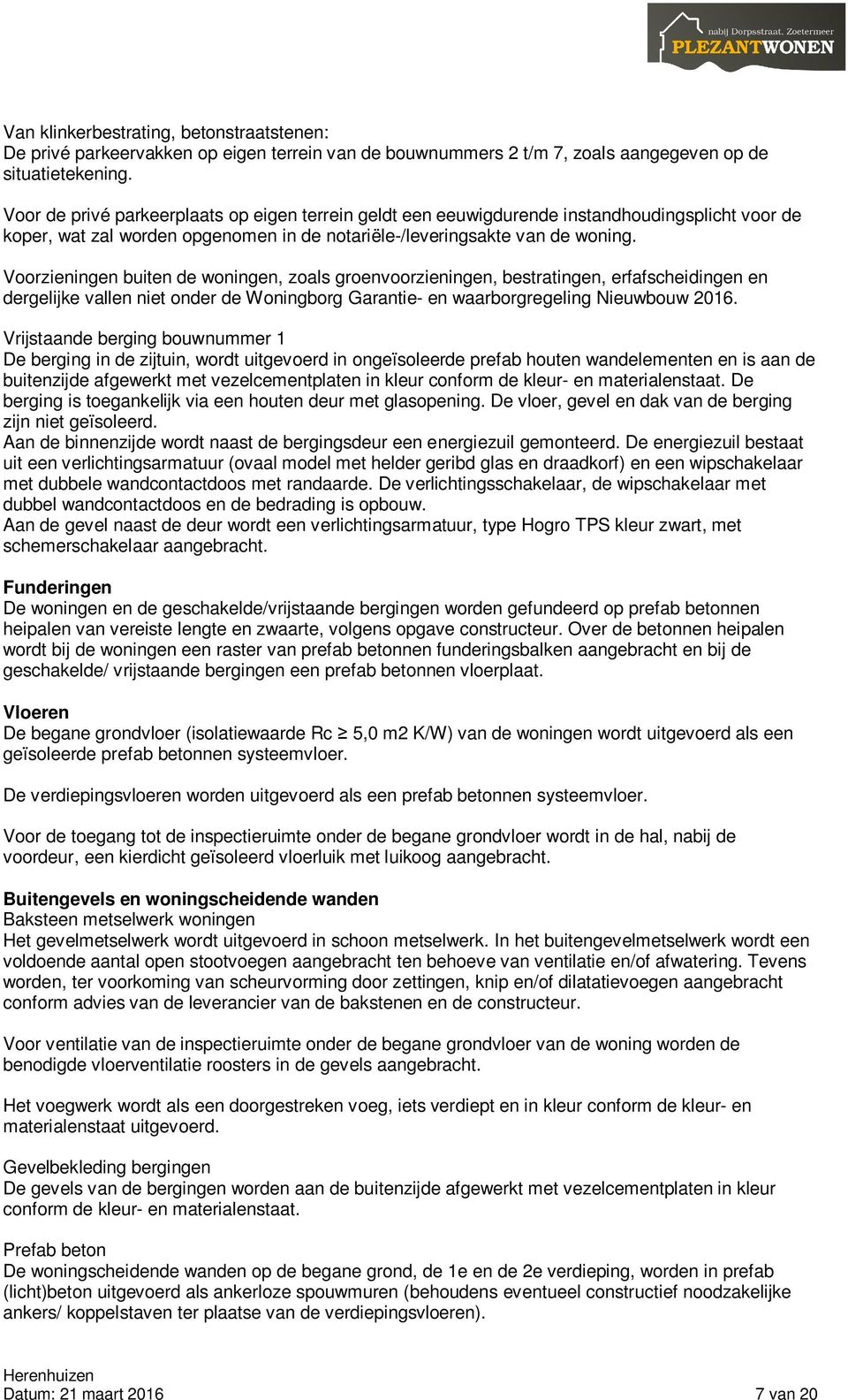 Voorzieningen buiten de woningen, zoals groenvoorzieningen, bestratingen, erfafscheidingen en dergelijke vallen niet onder de Woningborg Garantie- en waarborgregeling Nieuwbouw 2016.