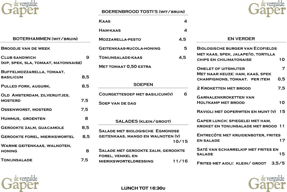 Kaas 4 Ham-kaas 4 Mozzarella-pesto 4,5 Geitenkaas-rucola-honing 5 Tonijnsalade-kaas 4,5 Met tomaat 0,50 extra SOEPEN Courgettesoep met basilicum(v) 6 Soep van de dag SALADES (klein/groot) Salade met