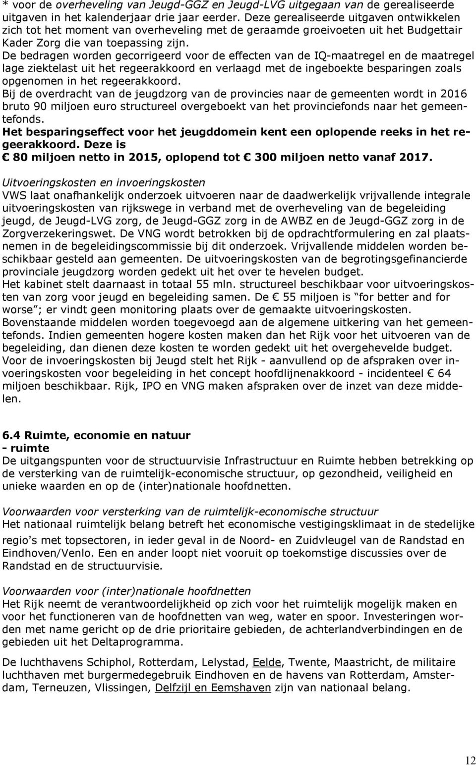 De bedragen worden gecorrigeerd voor de effecten van de IQ-maatregel en de maatregel lage ziektelast uit het regeerakkoord en verlaagd met de ingeboekte besparingen zoals opgenomen in het