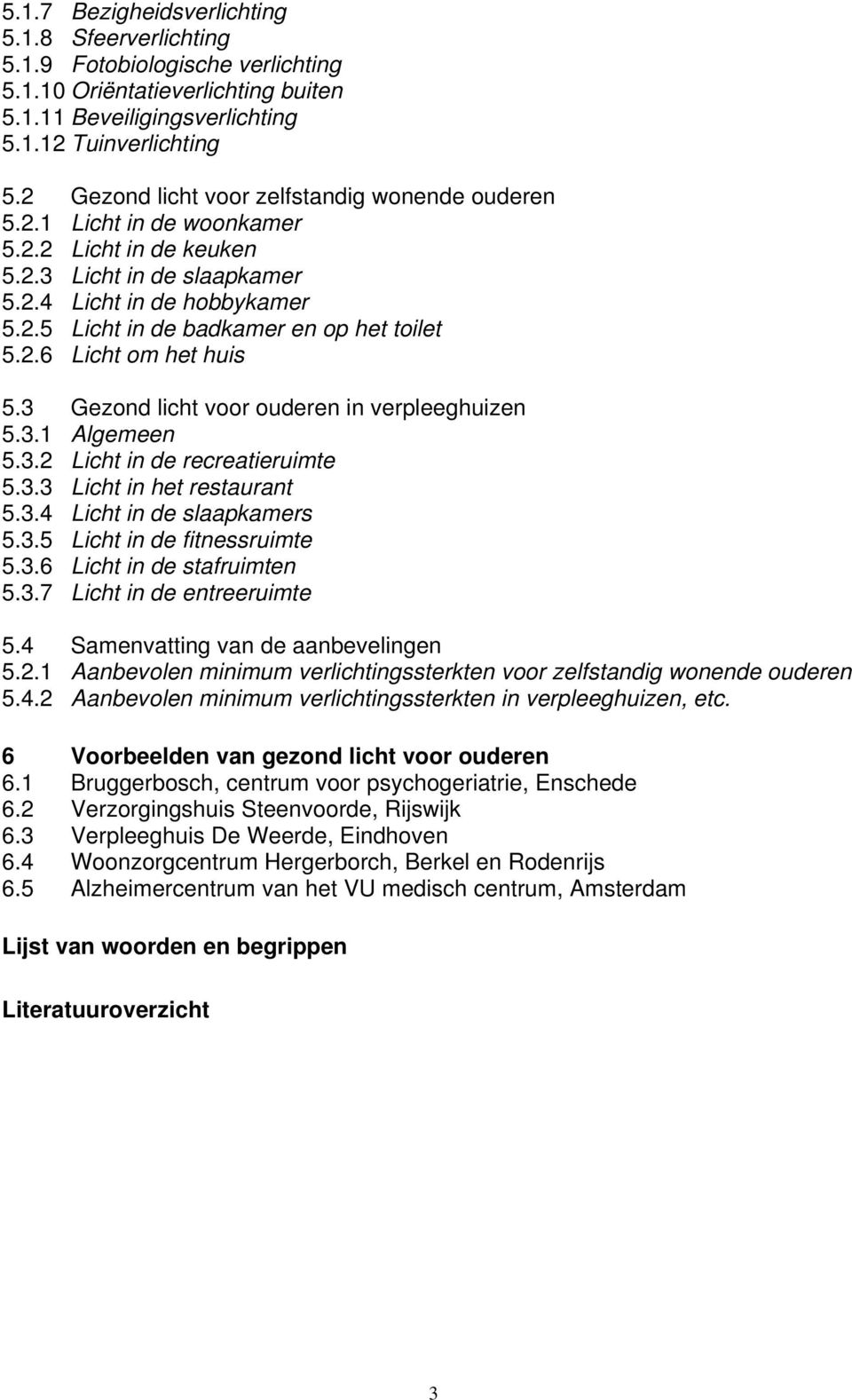 2.6 Licht om het huis 5.3 Gezond licht voor ouderen in verpleeghuizen 5.3.1 Algemeen 5.3.2 Licht in de recreatieruimte 5.3.3 Licht in het restaurant 5.3.4 Licht in de slaapkamers 5.3.5 Licht in de fitnessruimte 5.