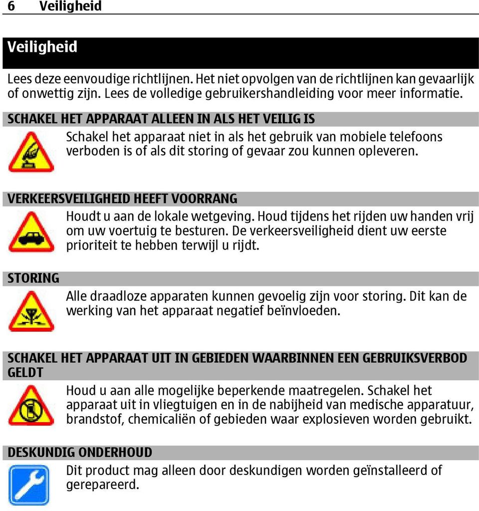 VERKEERSVEILIGHEID HEEFT VOORRANG Houdt u aan de lokale wetgeving. Houd tijdens het rijden uw handen vrij om uw voertuig te besturen.