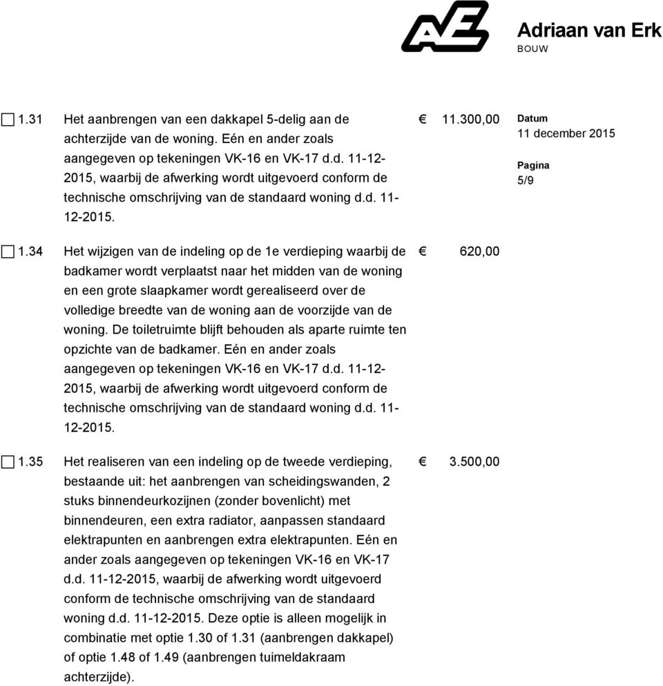 de woning aan de voorzijde van de woning. De toiletruimte blijft behouden als aparte ruimte ten opzichte van de badkamer. Eén en ander zoals 1.