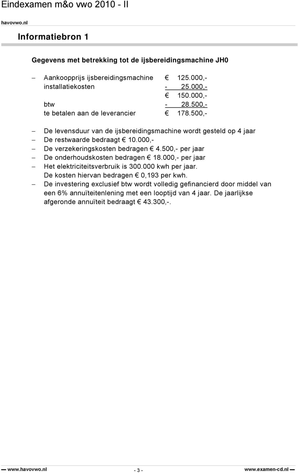 000,- De verzekeringskosten bedragen 4.500,- per jaar De onderhoudskosten bedragen 18.000,- per jaar Het elektriciteitsverbruik is 300.000 kwh per jaar.