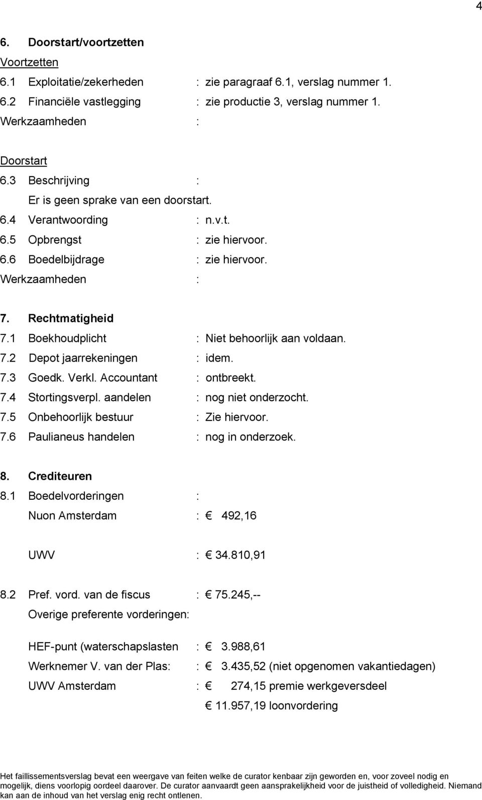 1 Boekhoudplicht : Niet behoorlijk aan voldaan. 7.2 Depot jaarrekeningen : idem. 7.3 Goedk. Verkl. Accountant : ontbreekt. 7.4 Stortingsverpl. aandelen : nog niet onderzocht. 7.5 Onbehoorlijk bestuur : Zie hiervoor.