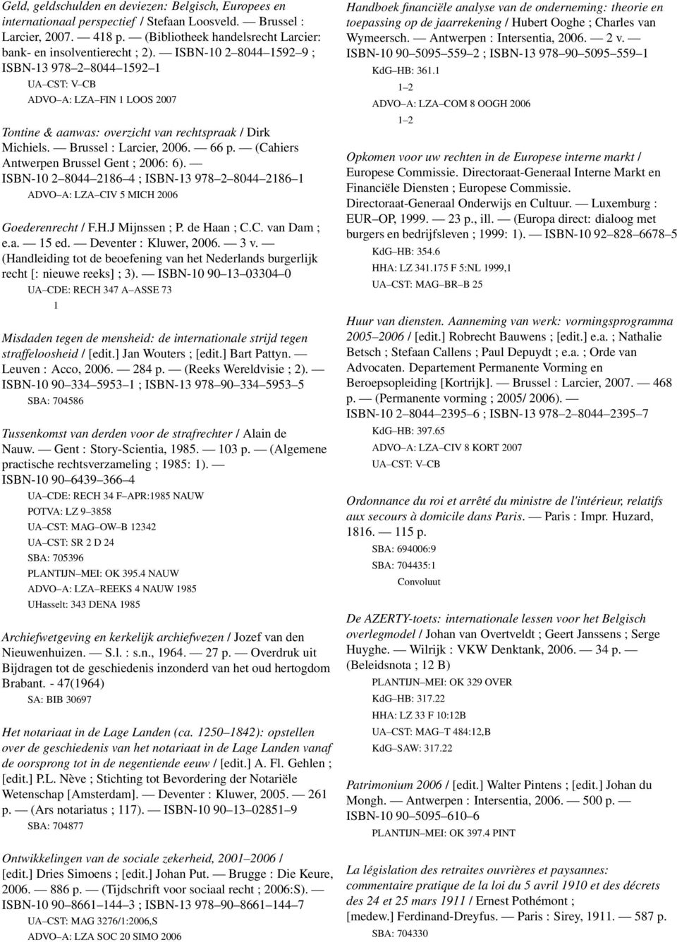 (Cahiers Antwerpen Brussel Gent ; 2006: 6). ISBN-10 2 8044 2186 4 ; ISBN-13 978 2 8044 2186 1 ADVO A: LZA CIV 5 MICH 2006 Goederenrecht / F.H.J Mijnssen ; P. de Haan ; C.C. van Dam ; e.a. 15 ed.