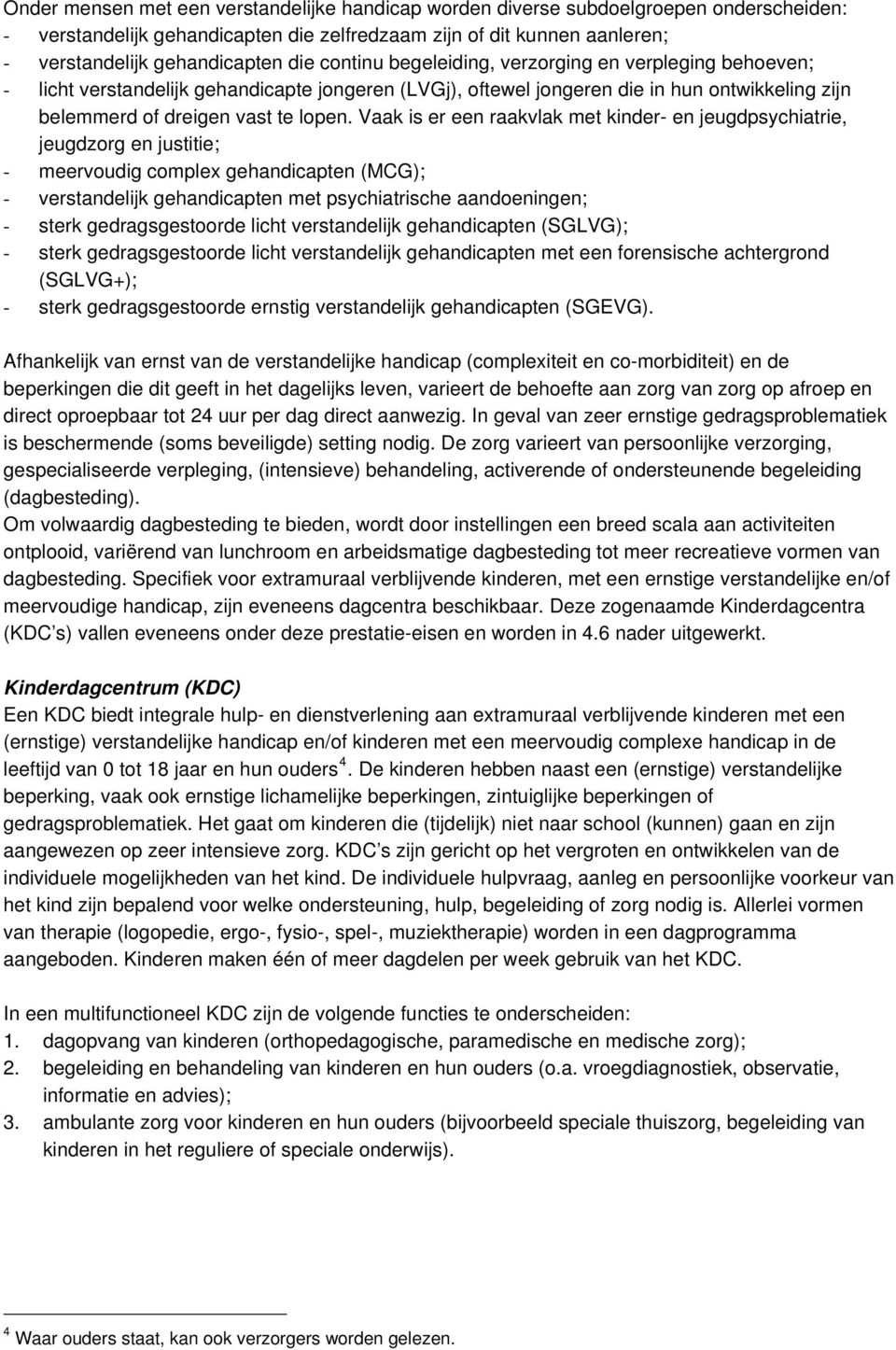 Vaak is er een raakvlak met kinder- en jeugdpsychiatrie, jeugdzorg en justitie; - meervoudig complex gehandicapten (MCG); - verstandelijk gehandicapten met psychiatrische aandoeningen; - sterk