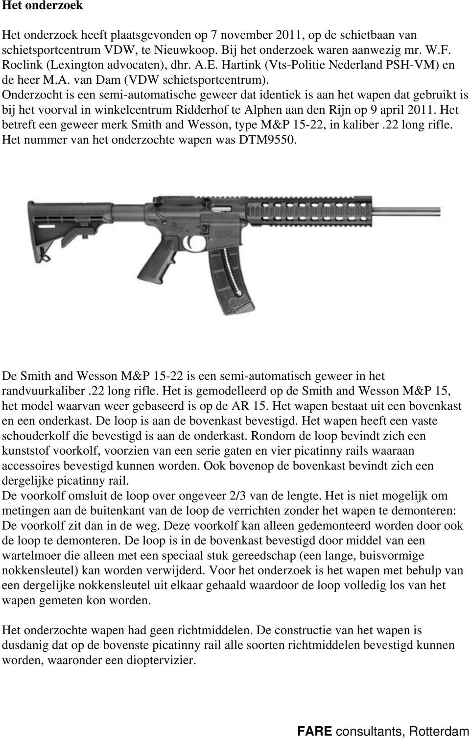 Onderzocht is een semi-automatische geweer dat identiek is aan het wapen dat gebruikt is bij het voorval in winkelcentrum Ridderhof te Alphen aan den Rijn op 9 april 2011.