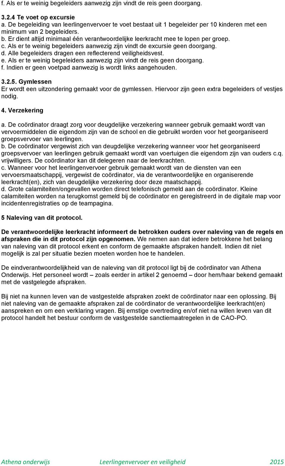 c. Als er te weinig begeleiders aanwezig zijn vindt de excursie geen doorgang. d. Alle begeleiders dragen een reflecterend veiligheidsvest. e. Als er te weinig begeleiders aanwezig zijn vindt de reis geen doorgang.