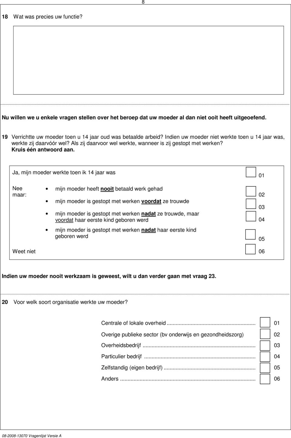 Ja, n moeder werkte toen ik 14 jaar was 01 Nee maar: n moeder heeft nooit betaald werk gehad 02 n moeder is gestopt met werken voordat ze trouwde 03 n moeder is gestopt met werken nadat ze trouwde,