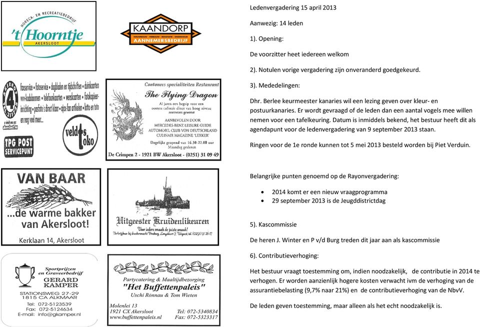 Datum is inmiddels bekend, het bestuur heeft dit als agendapunt voor de ledenvergadering van 9 september 2013 staan. Ringen voor de 1e ronde kunnen tot 5 mei 2013 besteld worden bij Piet Verduin.