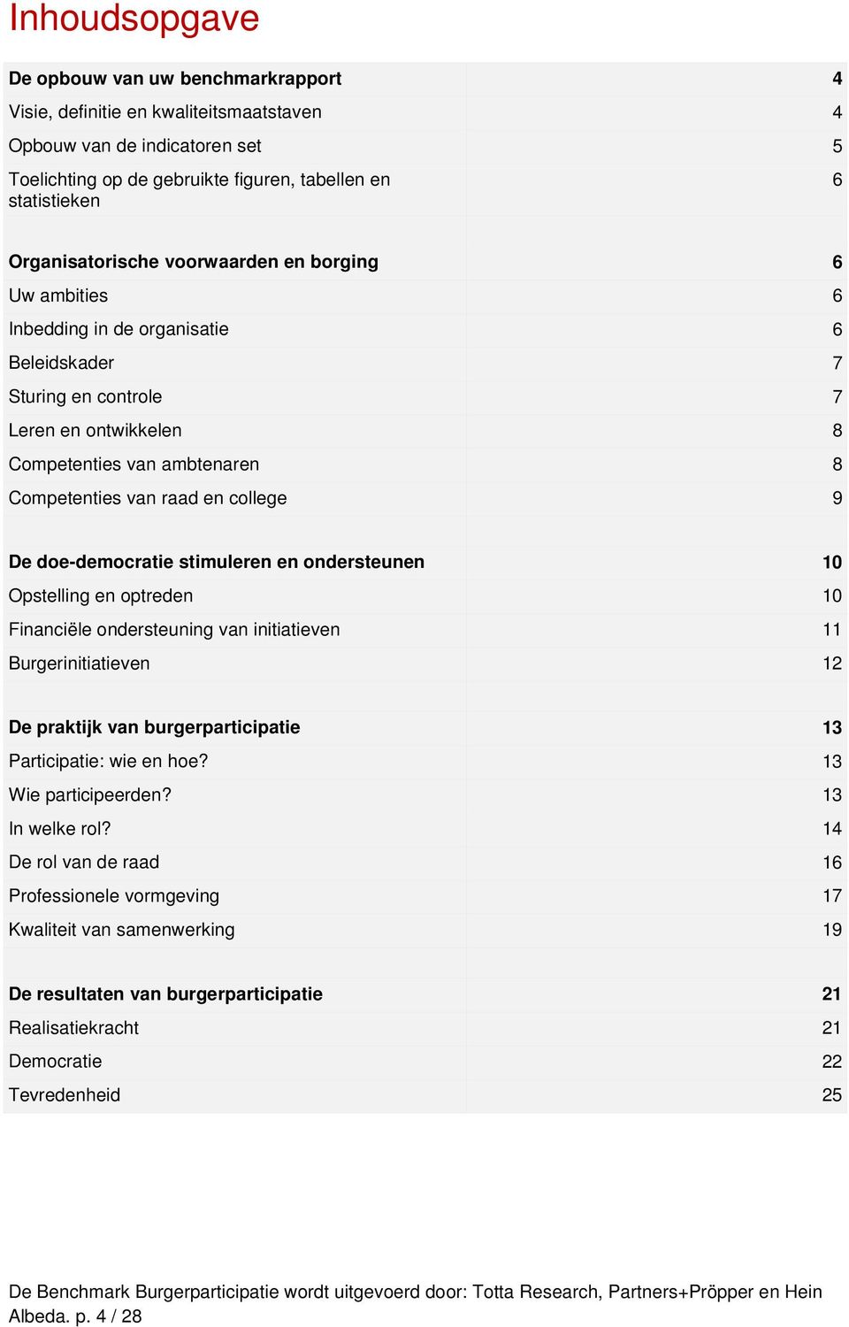 doe-democratie timuleren en onderteunen 10 Optelling en optreden 10 Financiële onderteuning van initiatieven 11 Burgerinitiatieven 12 De praktijk van burgerparticipatie 13 Participatie: wie en hoe?