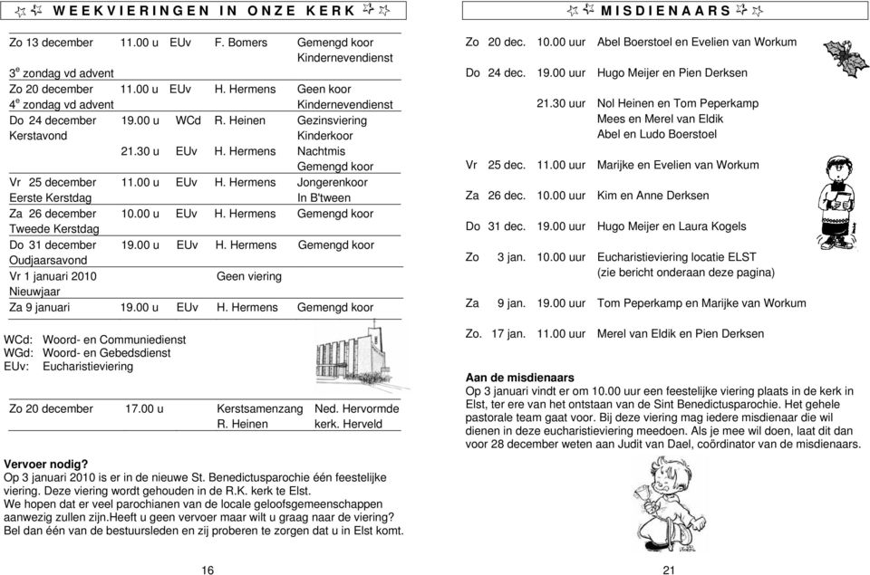 Hermens Jongerenkoor In B'tween Za 26 december 10.00 u EUv H. Hermens Gemengd koor Tweede Kerstdag Do 31 december 19.00 u EUv H. Hermens Gemengd koor Oudjaarsavond Vr 1 januari 2010 Geen viering Nieuwjaar Za 9 januari 19.